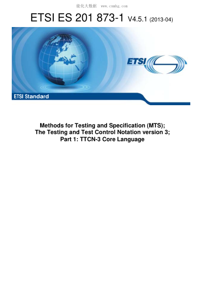 ETSI ES 201 873-1-2013  Methods for Testing and Specification (MTS); The Testing and Test Control Notation version 3; Part 1: TTCN-3 Core Language (V4.5.1)